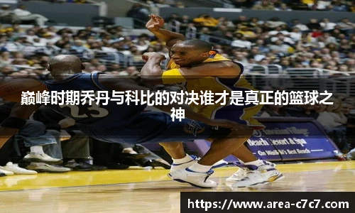 巅峰时期乔丹与科比的对决谁才是真正的篮球之神